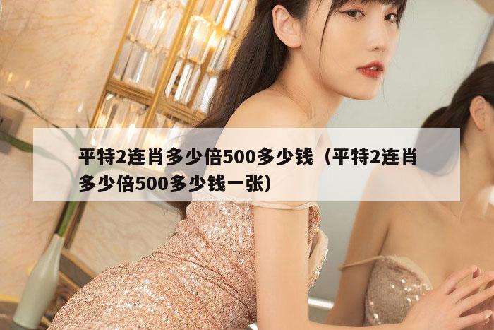 平特2连肖多少倍500多少钱(平特2连肖多少倍500多少钱一张)