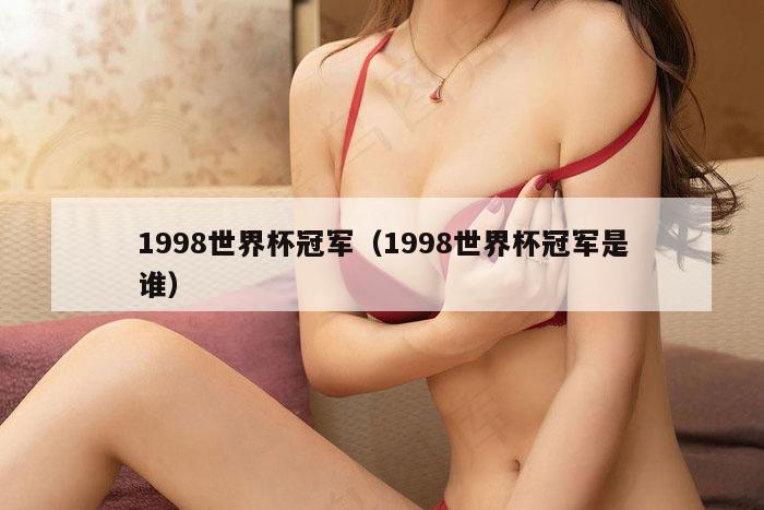 1998世界杯冠军（1998世界杯冠军是谁）