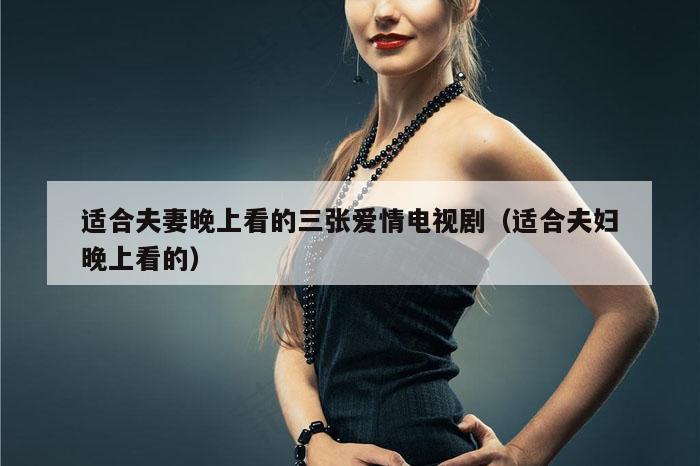 适合夫妻晚上看的三张爱情电视剧（适合夫妇晚上看的）